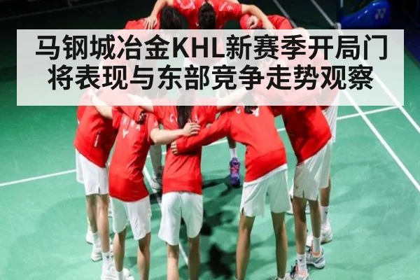 马钢城冶金KHL新赛季开局门将表现与东部竞争走势观察 - c7c7.vip，c7c7.app